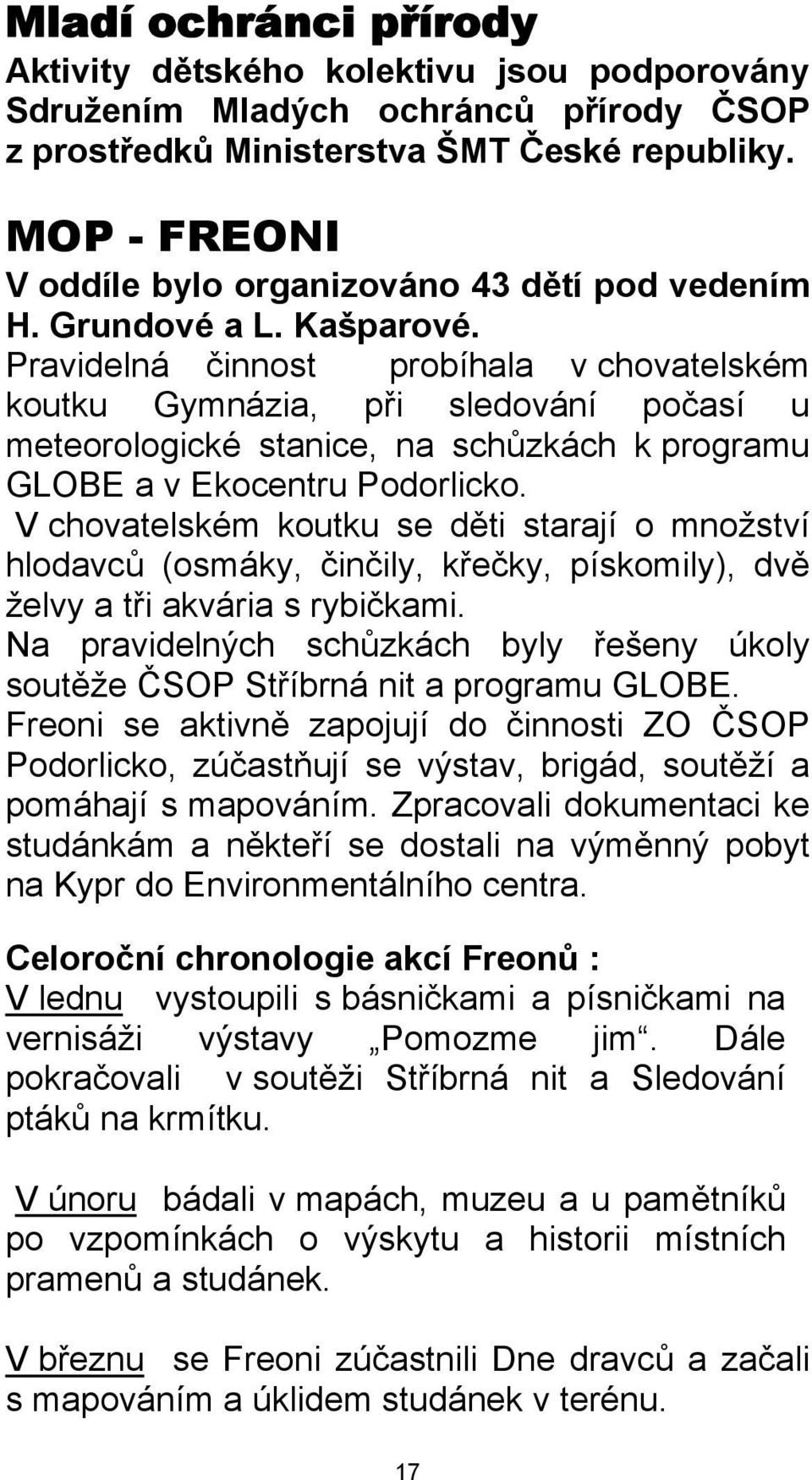 Pravidelná činnost probíhala v chovatelském koutku Gymnázia, při sledování počasí u meteorologické stanice, na schůzkách k programu GLOBE a v Ekocentru Podorlicko.