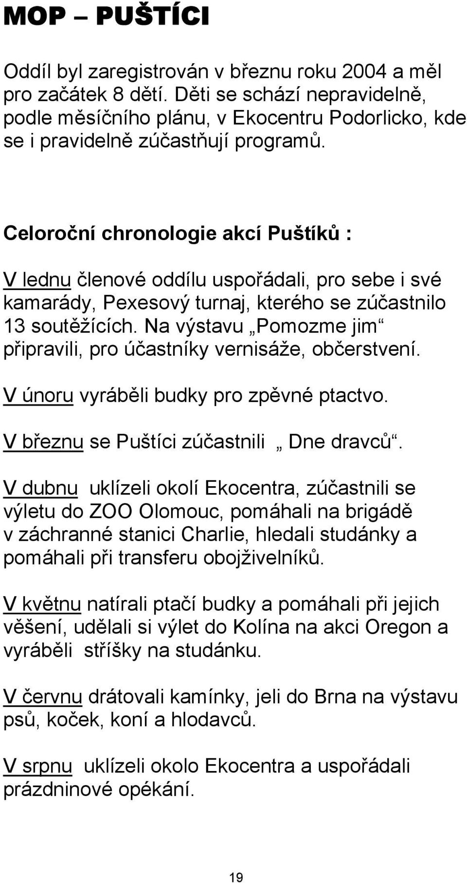 Na výstavu Pomozme jim připravili, pro účastníky vernisáže, občerstvení. V únoru vyráběli budky pro zpěvné ptactvo. V březnu se Puštíci zúčastnili Dne dravců.