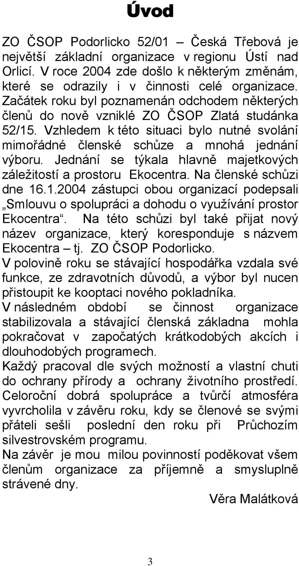 Jednání se týkala hlavně majetkových záležitostí a prostoru Ekocentra. Na členské schůzi dne 16.1.2004 zástupci obou organizací podepsali Smlouvu o spolupráci a dohodu o využívání prostor Ekocentra.