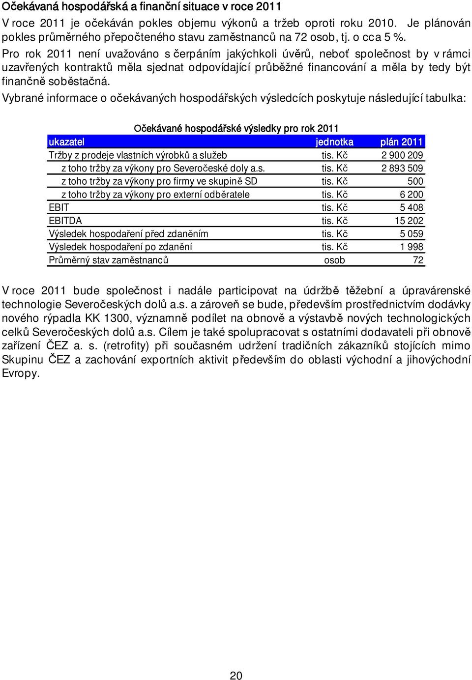 Vybrané informace o o ekávaných hospodá ských výsledcích poskytuje následující tabulka: ekávané hospodá ské výsledky pro rok 2011 ukazatel jednotka plán 2011 Tržby z prodeje vlastních výrobk a služeb