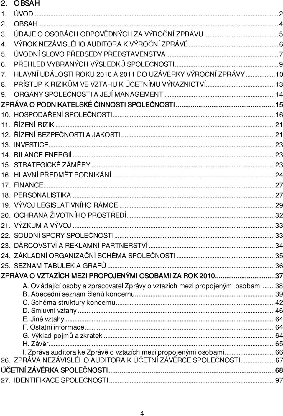 ORGÁNY SPOLE NOSTI A JEJÍ MANAGEMENT... 14 ZPRÁVA O PODNIKATELSKÉ INNOSTI SPOLE NOSTI... 15 10. HOSPODA ENÍ SPOLE NOSTI... 16 11. ÍZENÍ RIZIK... 21 12. ÍZENÍ BEZPE NOSTI A JAKOSTI... 21 13. INVESTICE.