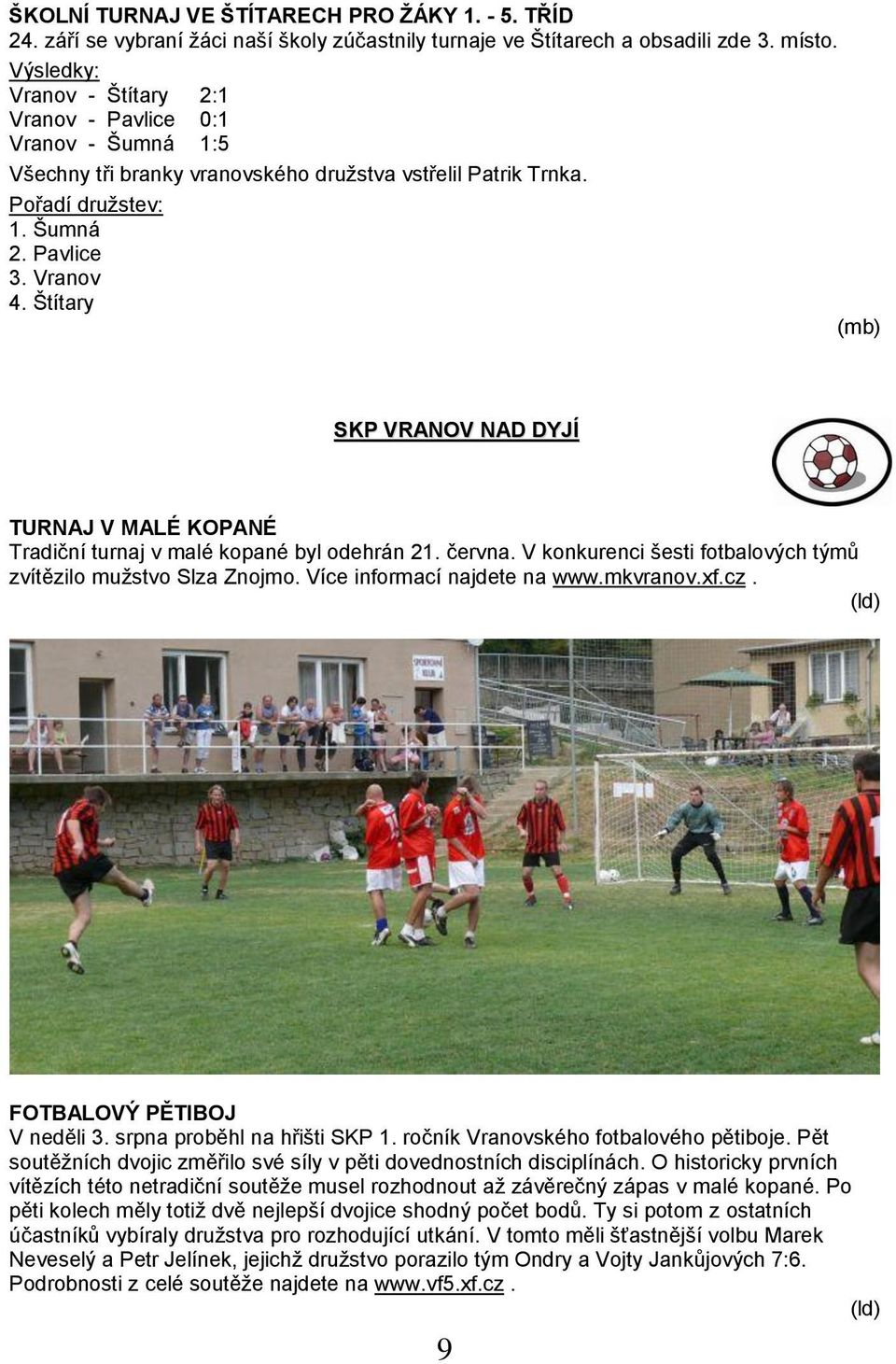 Štítary (mb) SKP VRANOV NAD DYJÍ TURNAJ V MALÉ KOPANÉ Tradiční turnaj v malé kopané byl odehrán 21. června. V konkurenci šesti fotbalových týmů zvítězilo mužstvo Slza Znojmo.