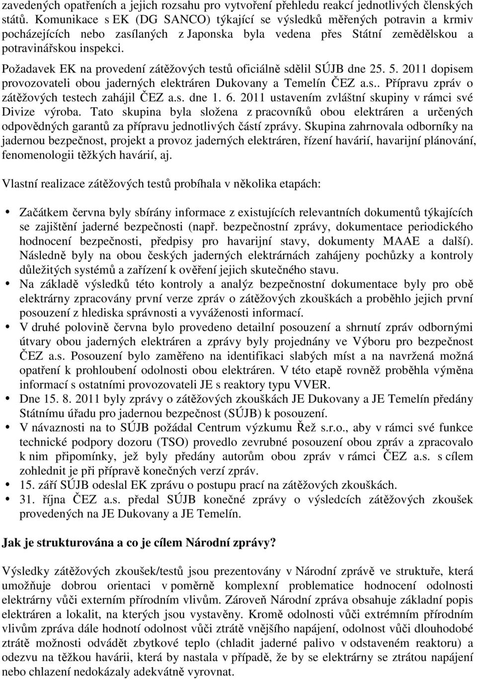 Požadavek EK na provedení zátěžových testů oficiálně sdělil SÚJB dne 25. 5. 2011 dopisem provozovateli obou jaderných elektráren Dukovany a Temelín ČEZ a.s.. Přípravu zpráv o zátěžových testech zahájil ČEZ a.