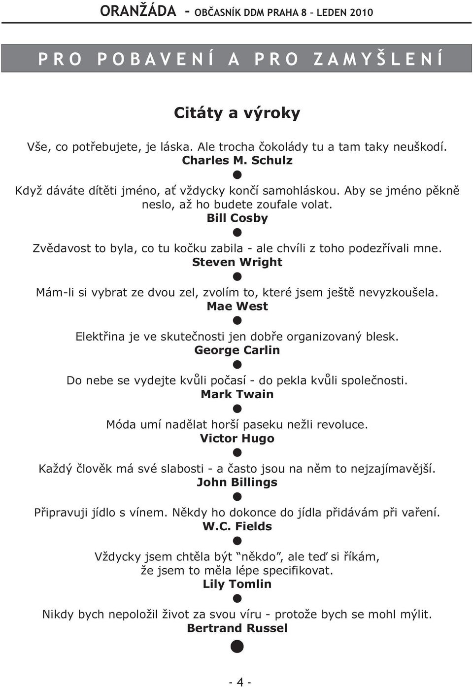 Bill Cosby Zvìdavost to byla, co tu koèku zabila - ale chvíli z toho podezøívali mne. Steven Wright Mám-li si vybrat ze dvou zel, zvolím to, které jsem ještì nevyzkoušela.