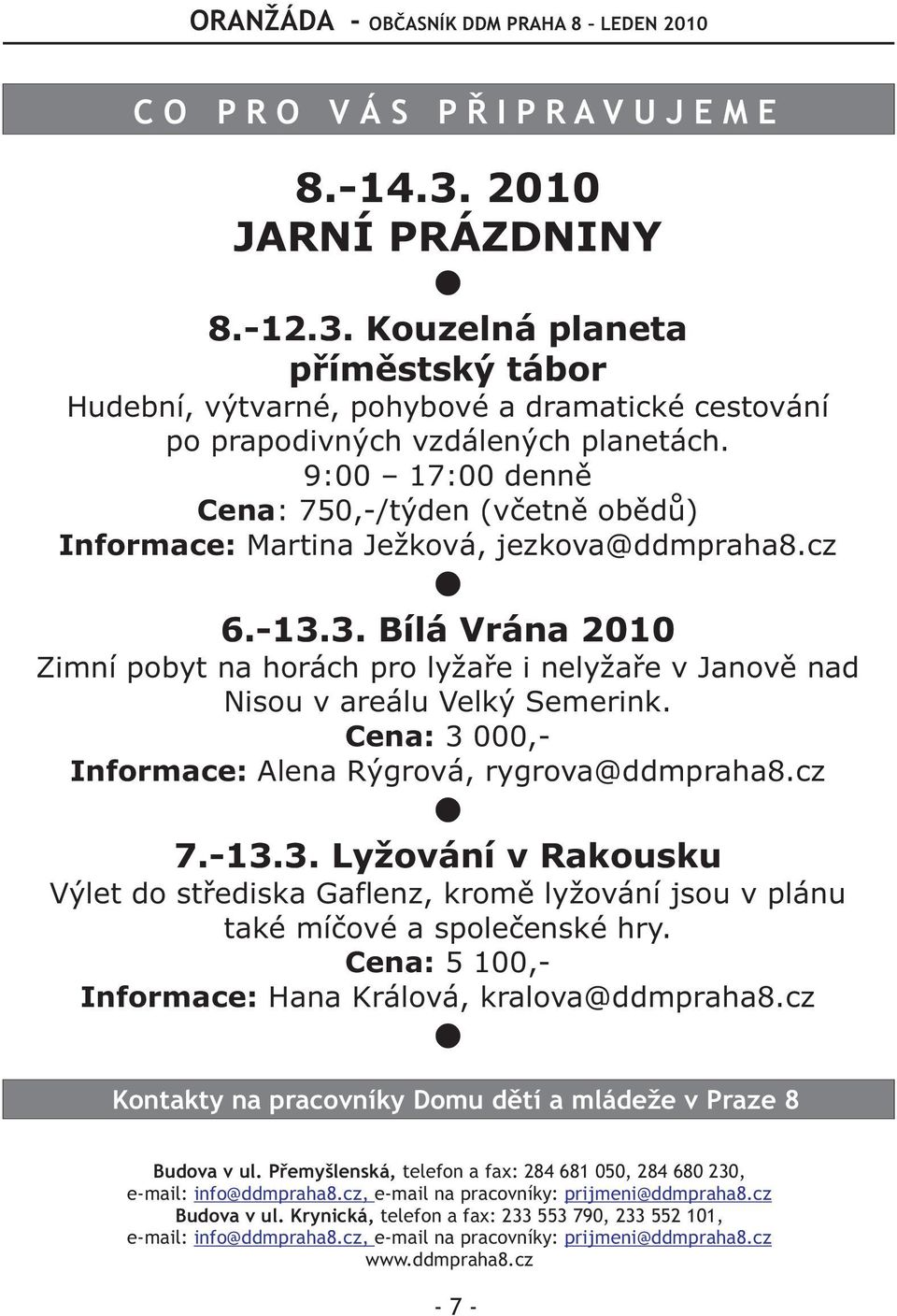 3. Bílá Vrána 2010 Zimní pobyt na horách pro lyžaøe i nelyžaøe v Janovì nad Nisou v areálu Velký Semerink. Cena: 3 000,- Informace: Alena Rýgrová, rygrova@ddmpraha8.cz 7.-13.3. Lyžování v Rakousku Výlet do støediska Gaflenz, kromì lyžování jsou v plánu také míèové a spoleèenské hry.