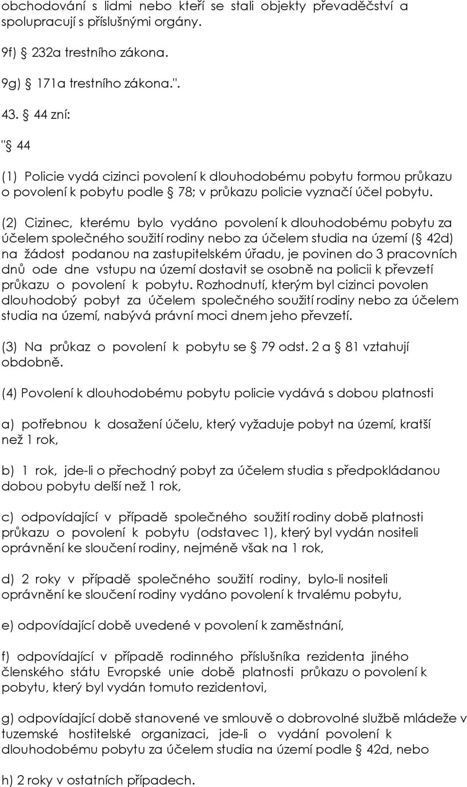 (2) Cizinec, kterému bylo vydáno povolení k dlouhodobému pobytu za účelem společného soužití rodiny nebo za účelem studia na území ( 42d) na žádost podanou na zastupitelském úřadu, je povinen do 3