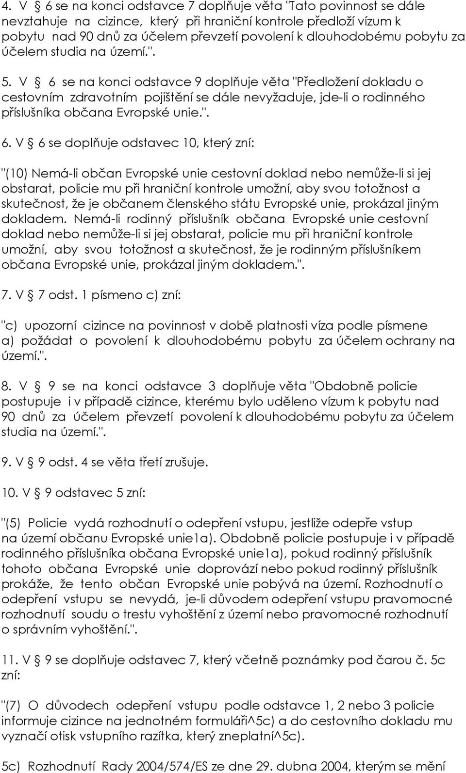 V 6 se na konci odstavce 9 doplňuje věta "Předložení dokladu o cestovním zdravotním pojištění se dále nevyžaduje, jde-li o rodinného příslušníka občana Evropské unie.". 6. V 6 se doplňuje odstavec