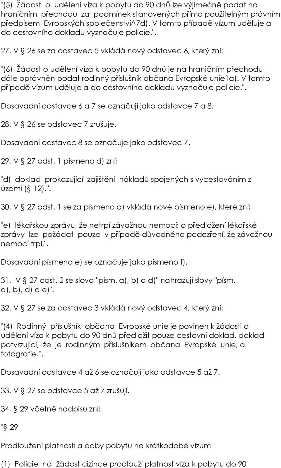 V 26 se za odstavec 5 vkládá nový odstavec 6, který zní: "(6) Žádost o udělení víza k pobytu do 90 dnů je na hraničním přechodu dále oprávněn podat rodinný příslušník občana Evropské unie1a).