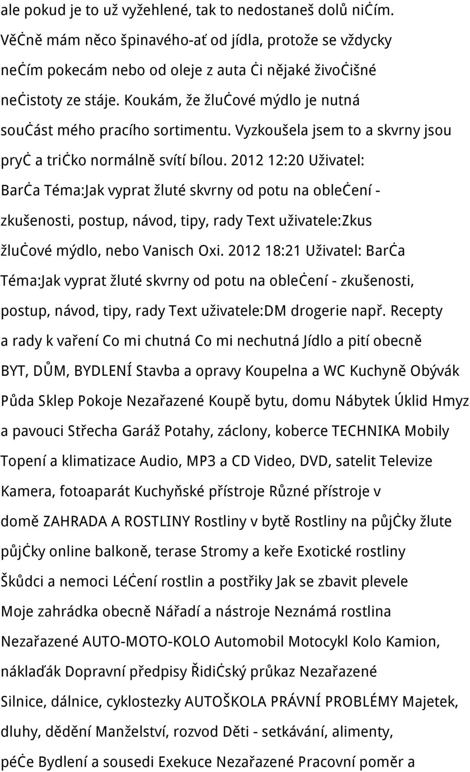 2012 12:20 Uživatel: Barča Téma:Jak vyprat žluté skvrny od potu na oblečení - zkušenosti, postup, návod, tipy, rady Text uživatele:zkus žlučové mýdlo, nebo Vanisch Oxi.