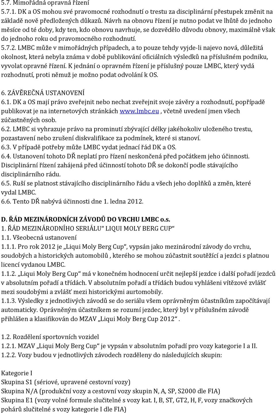 LMBC může v mimořádných případech, a to pouze tehdy vyjde-li najevo nová, důležitá okolnost, která nebyla známa v době publikování oficiálních výsledků na příslušném podniku, vyvolat opravné řízení.