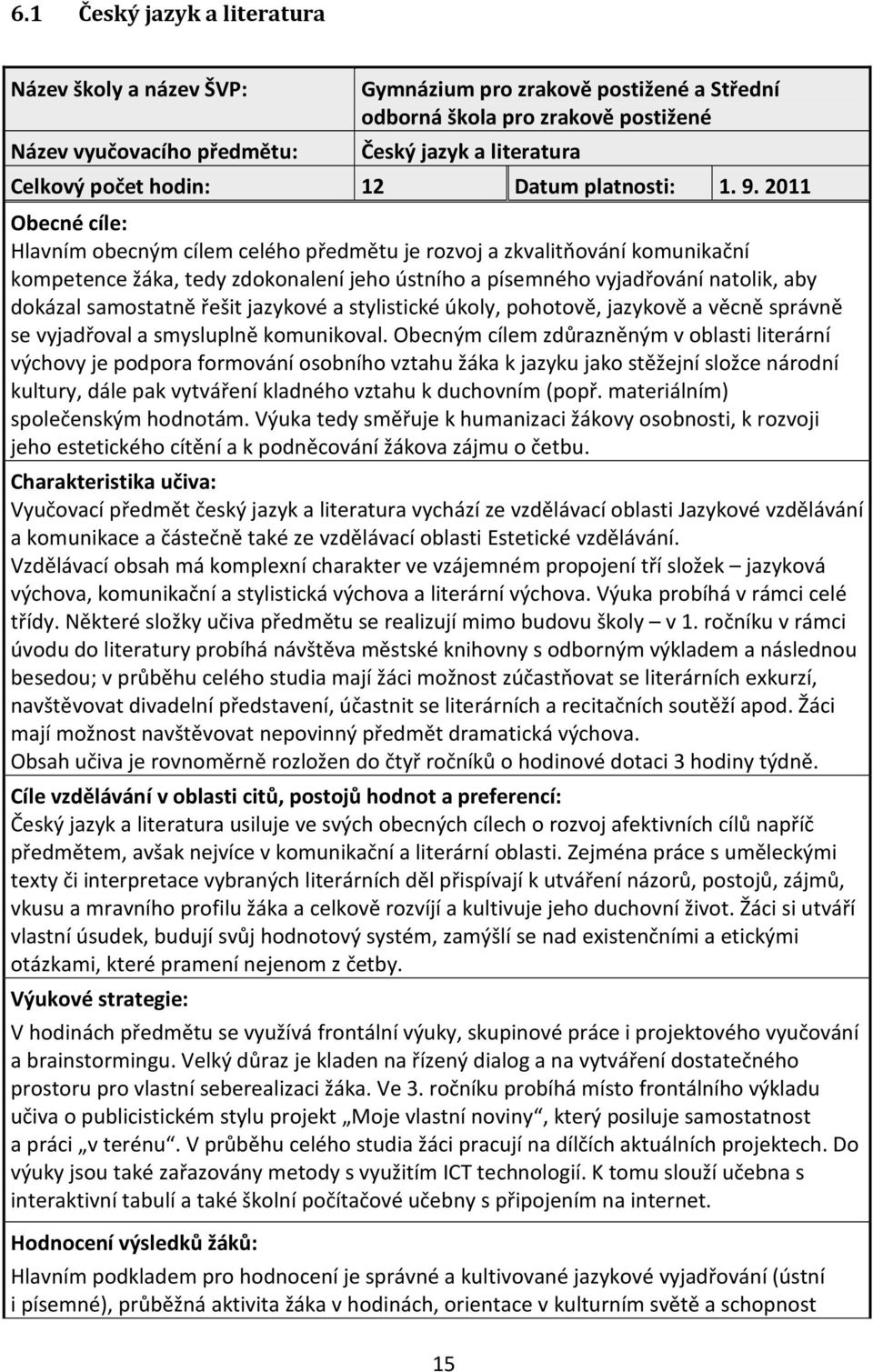 2011 Obecné cíle: Hlavním obecným cílem celého předmětu je rozvoj a zkvalitňování komunikační kompetence žáka, tedy zdokonalení jeho ústního a písemného vyjadřování natolik, aby dokázal samostatně