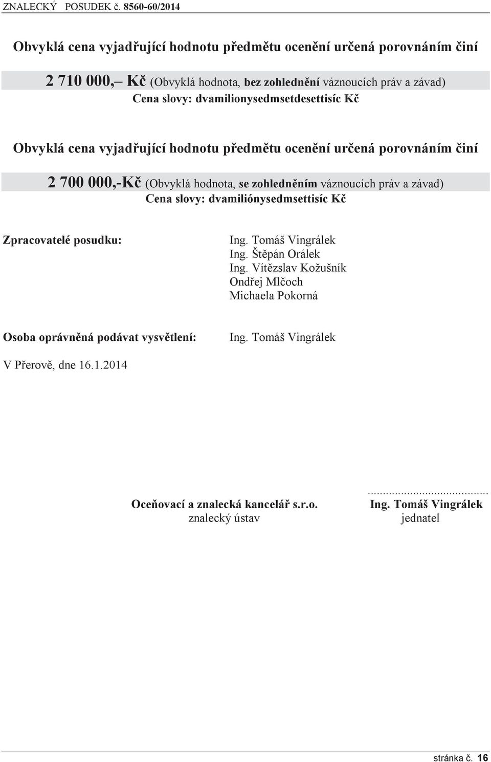 a závad) Cena slovy: dvamiliónysedmsettisíc Kč Zpracovatelé posudku: Ing. Tomáš Vingrálek Ing. Štěpán Orálek Ing.