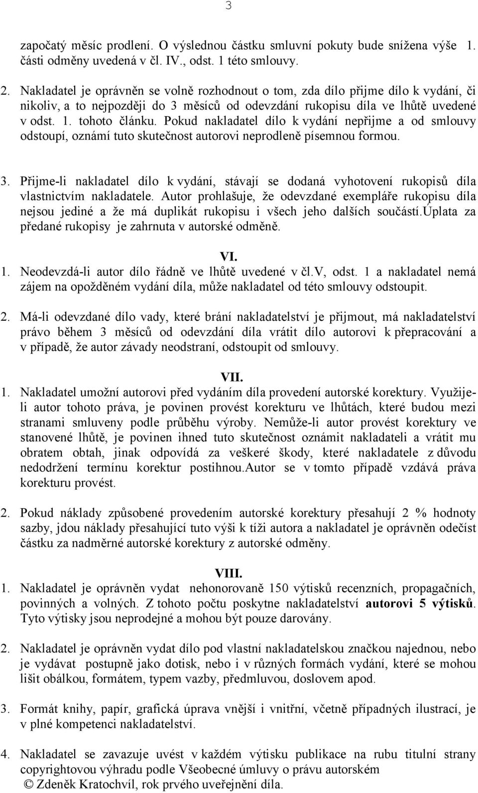 Pokud nakladatel dílo k vydání nepřijme a od smlouvy odstoupí, oznámí tuto skutečnost autorovi neprodleně písemnou formou. 3.