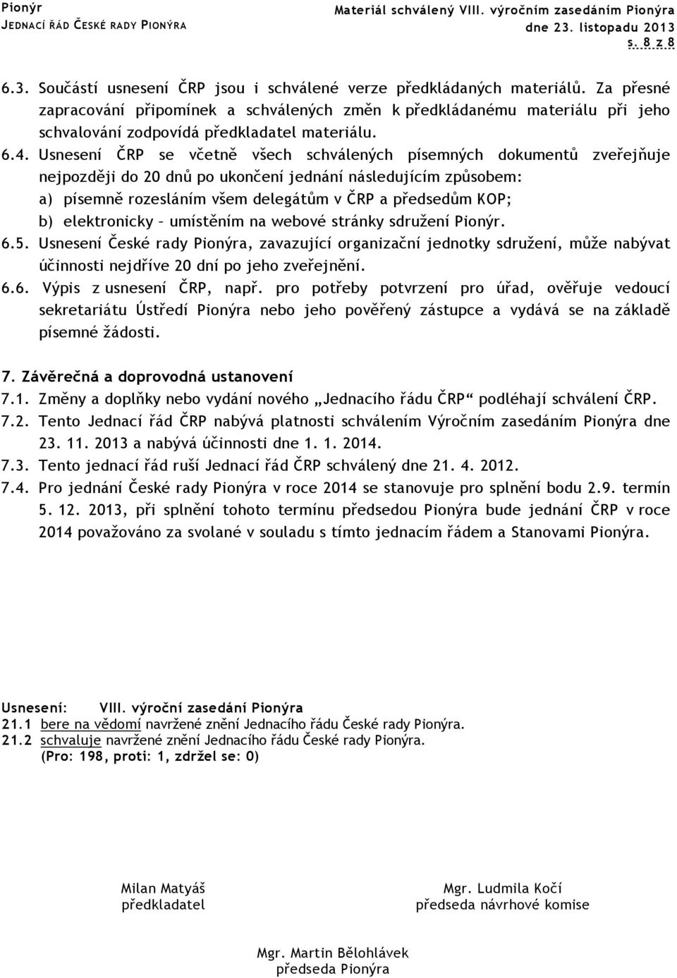 Usnesení ČRP se včetně všech schválených písemných dokumentů zveřejňuje nejpozději do 20 dnů po ukončení jednání následujícím způsobem: a) písemně rozesláním všem delegátům v ČRP a předsedům KOP; b)