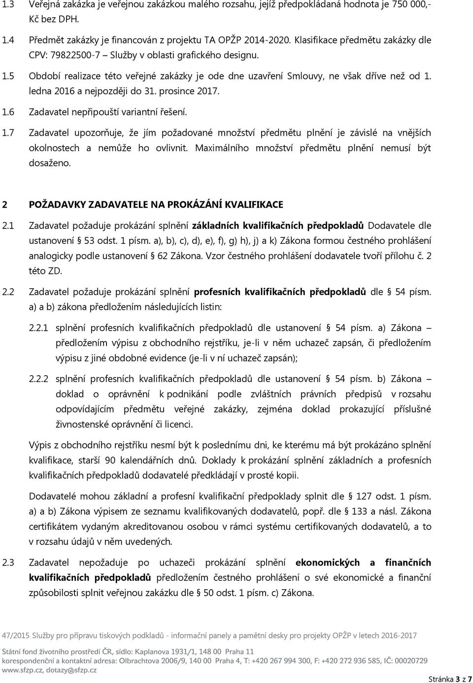 ledna 2016 a nejpozději do 31. prosince 2017. 1.6 Zadavatel nepřipouští variantní řešení. 1.7 Zadavatel upozorňuje, že jím požadované množství předmětu plnění je závislé na vnějších okolnostech a nemůže ho ovlivnit.