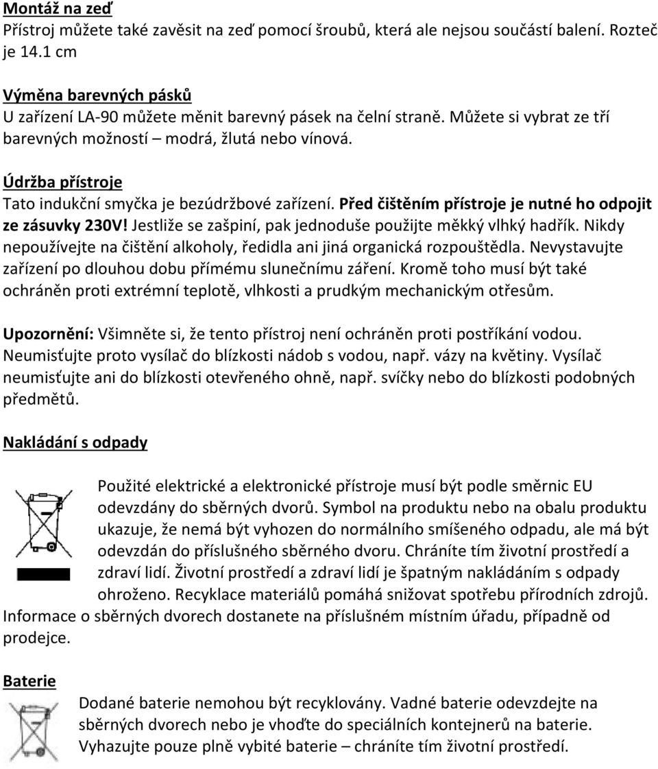 Jestliže se zašpiní, pak jednoduše použijte měkký vlhký hadřík. Nikdy nepoužívejte na čištění alkoholy, ředidla ani jiná organická rozpouštědla.