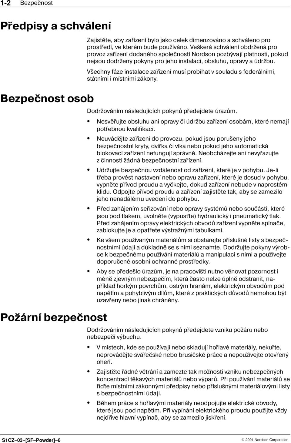 V echny fáze instalace zaøízení musí probíhat v souladu s federálními, státními i místními zákony. Dodr ováním následujících pokynù pøedejdete úrazùm.