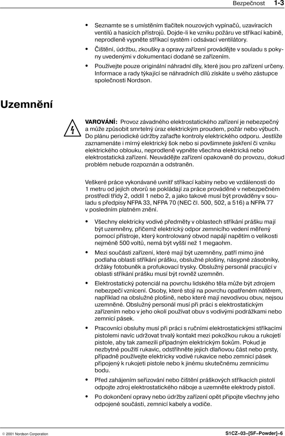 Èi tìní, údr bu, zkou ky a opravy zaøízení provádìjte v souladu s poky ny uvedenými v dokumentaci dodané se zaøízením. Pou ívejte pouze originální náhradní díly, které jsou pro zaøízení urèeny.