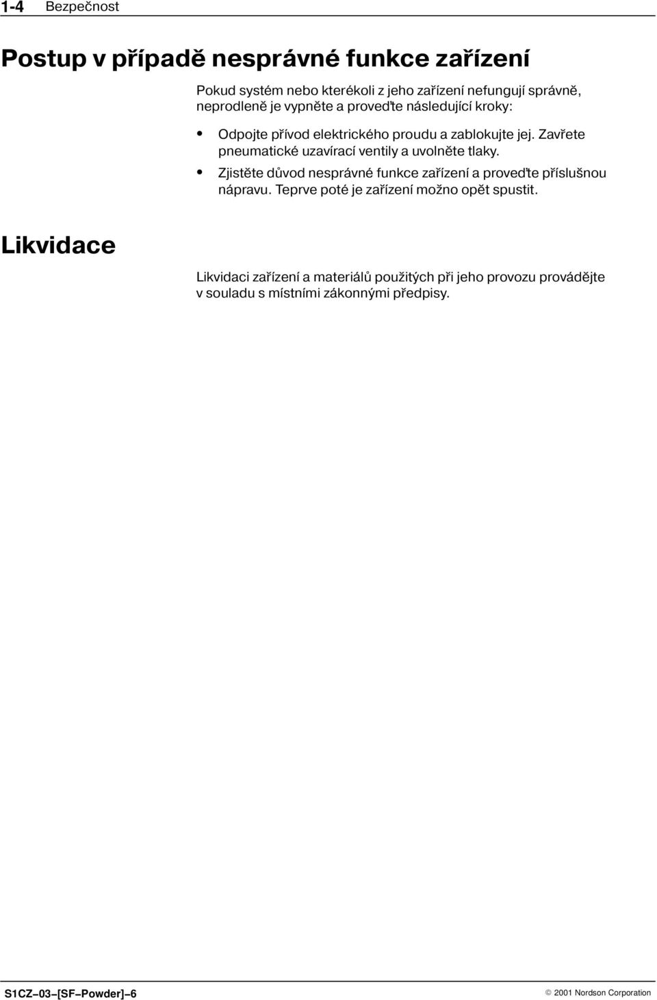 Zavøete pneumatické uzavírací ventily a uvolnìte tlaky. Zjistìte dùvod nesprávné funkce zaøízení a proveïte pøíslu nou nápravu.