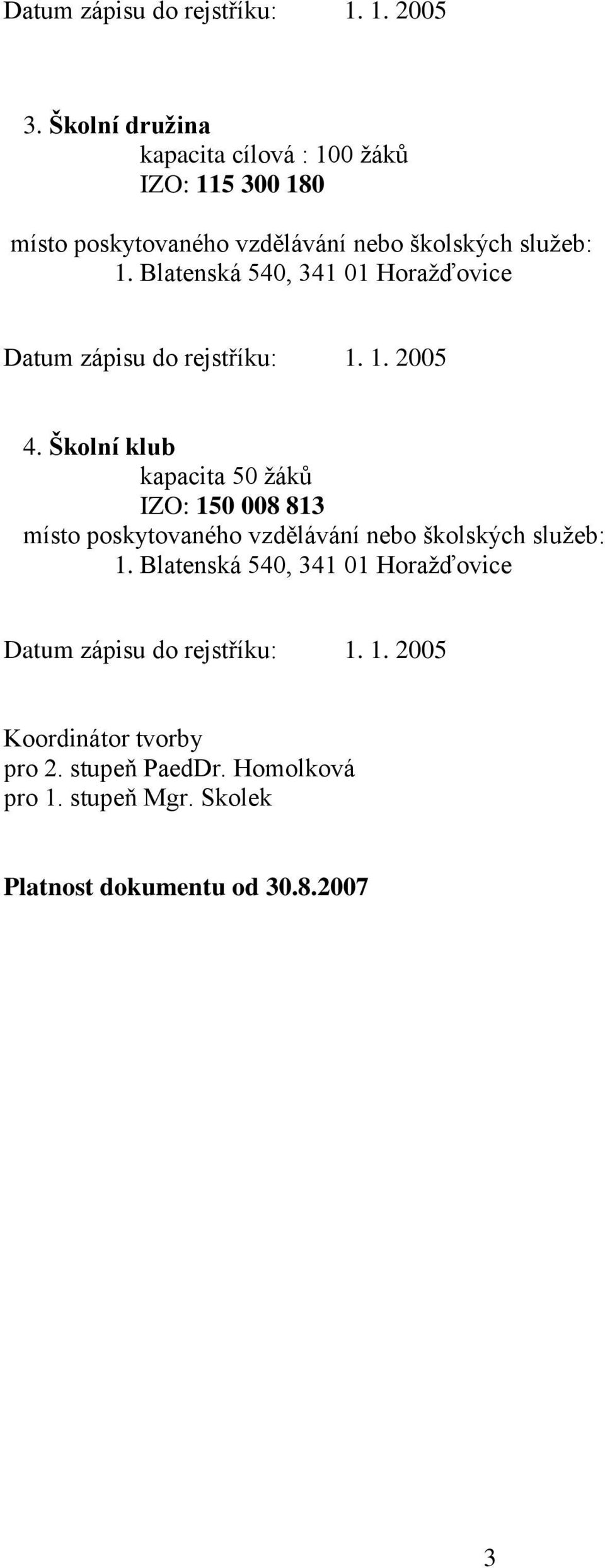 Blatenská 540, 341 01 Horažďovice Datum zápisu do rejstříku: 1. 1. 2005 4.