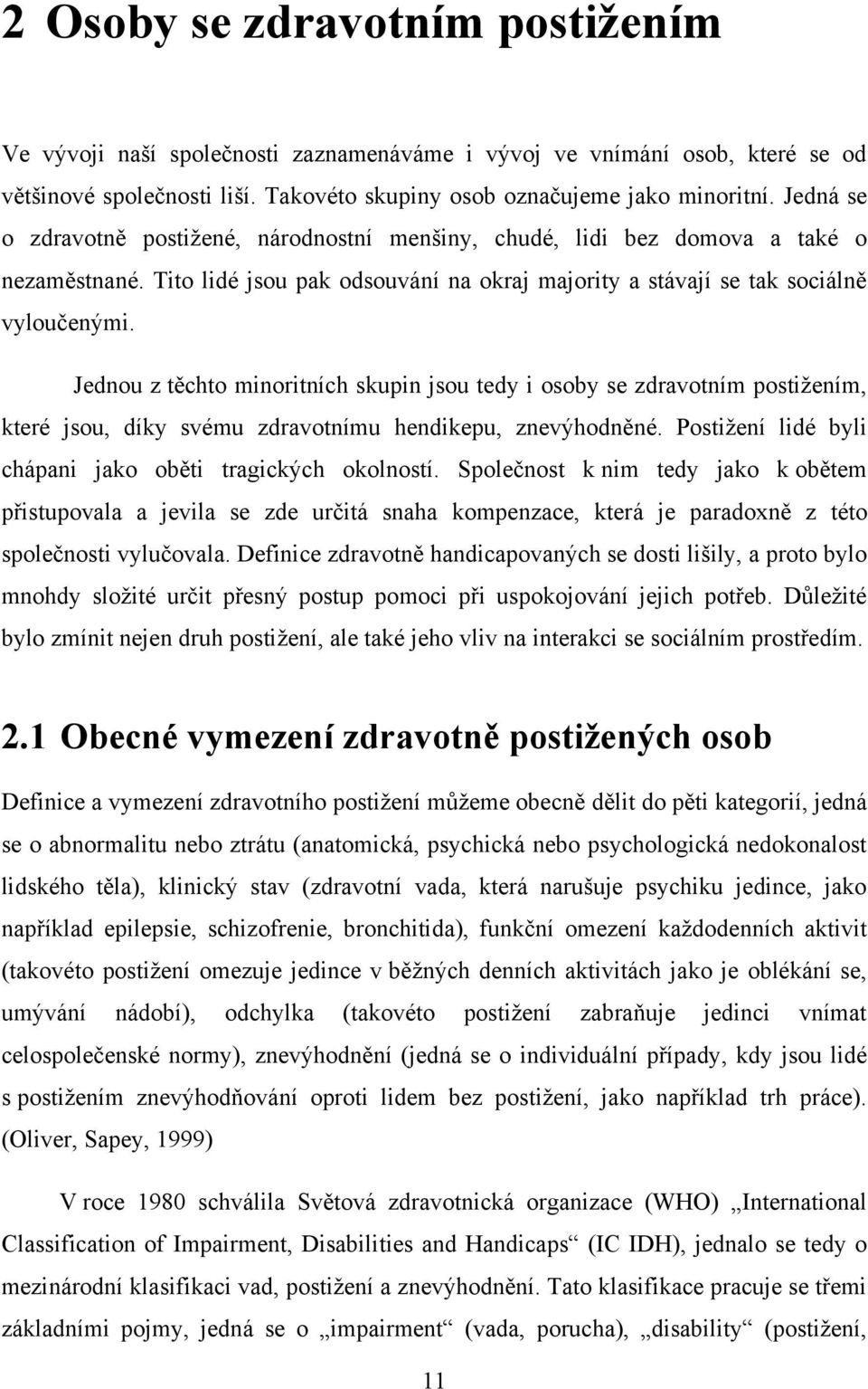 Jednou z těchto minoritních skupin jsou tedy i osoby se zdravotním postiţením, které jsou, díky svému zdravotnímu hendikepu, znevýhodněné. Postiţení lidé byli chápani jako oběti tragických okolností.