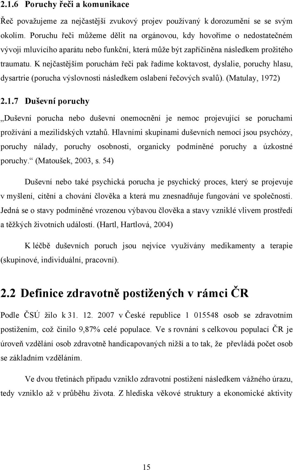 K nejčastějším poruchám řeči pak řadíme koktavost, dyslalie, poruchy hlasu, dysartrie (porucha výslovnosti následkem oslabení řečových svalŧ). (Matulay, 19