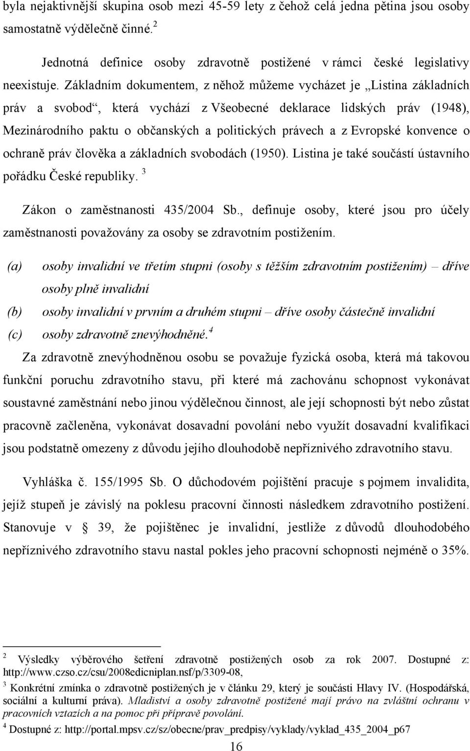 Evropské konvence o ochraně práv člověka a základních svobodách (1950). Listina je také součástí ústavního pořádku České republiky. 3 Zákon o zaměstnanosti 435/2004 Sb.