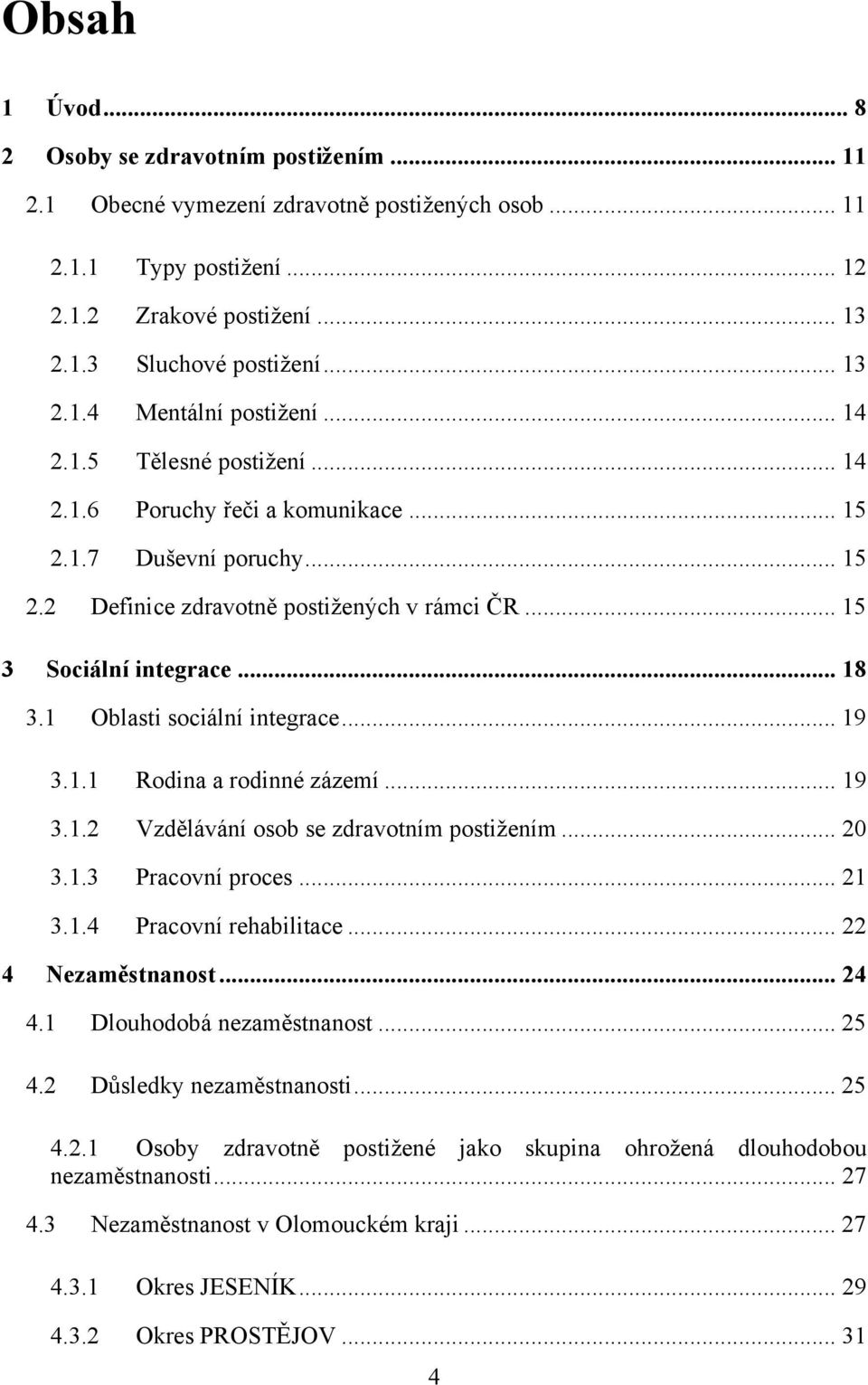 1 Oblasti sociální integrace... 19 3.1.1 Rodina a rodinné zázemí... 19 3.1.2 Vzdělávání osob se zdravotním postiţením... 20 3.1.3 Pracovní proces... 21 3.1.4 Pracovní rehabilitace.