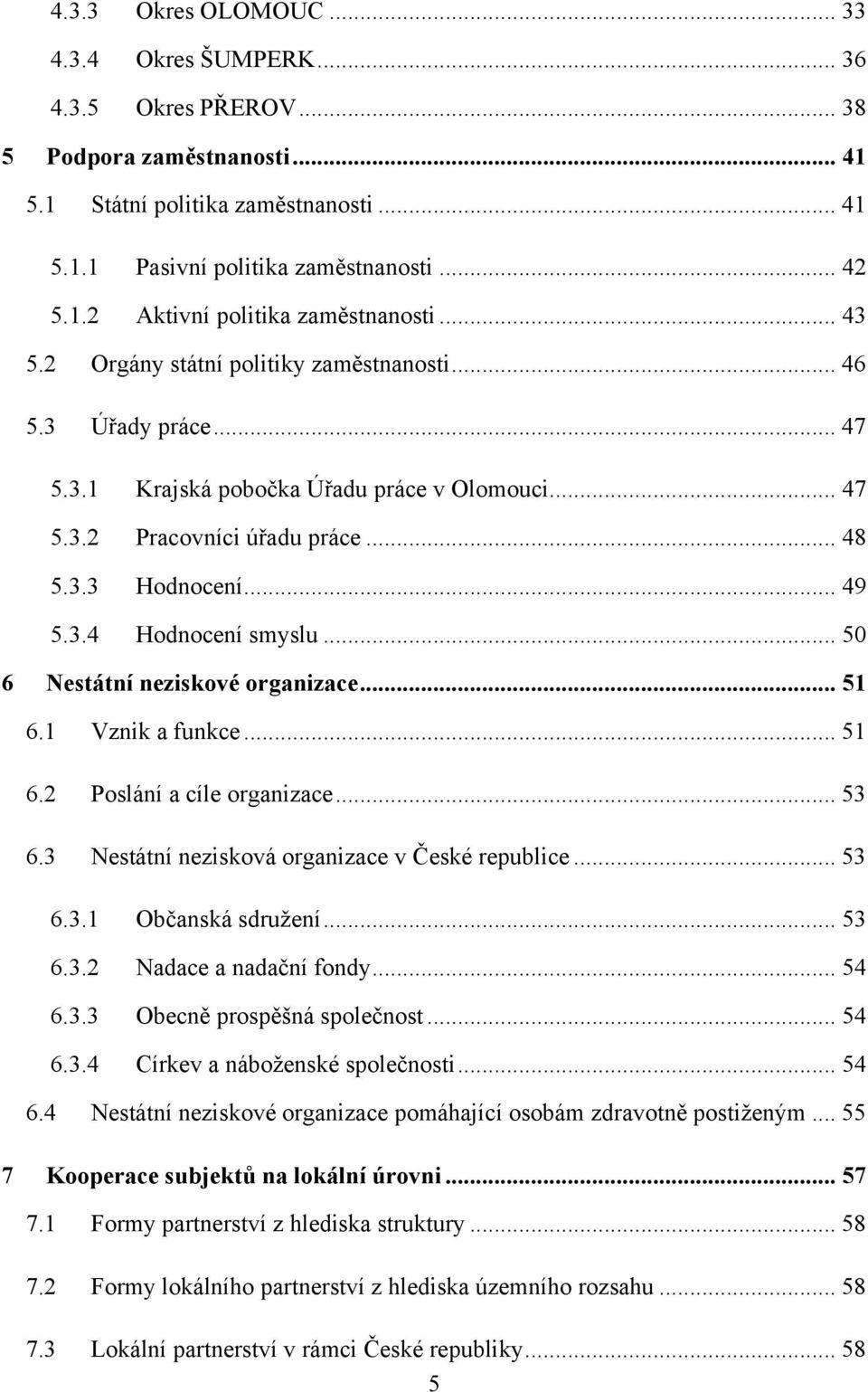 .. 50 6 Nestátní neziskové organizace... 51 6.1 Vznik a funkce... 51 6.2 Poslání a cíle organizace... 53 6.3 Nestátní nezisková organizace v České republice... 53 6.3.1 Občanská sdruţení... 53 6.3.2 Nadace a nadační fondy.