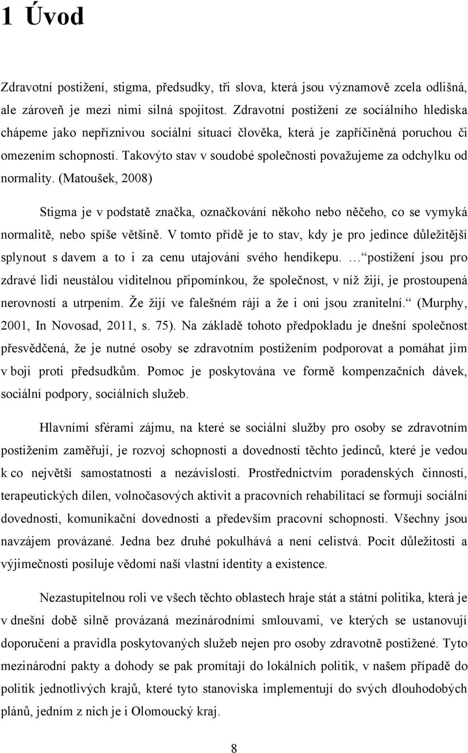 Takovýto stav v soudobé společnosti povaţujeme za odchylku od normality. (Matoušek, 2008) Stigma je v podstatě značka, označkování někoho nebo něčeho, co se vymyká normalitě, nebo spíše většině.