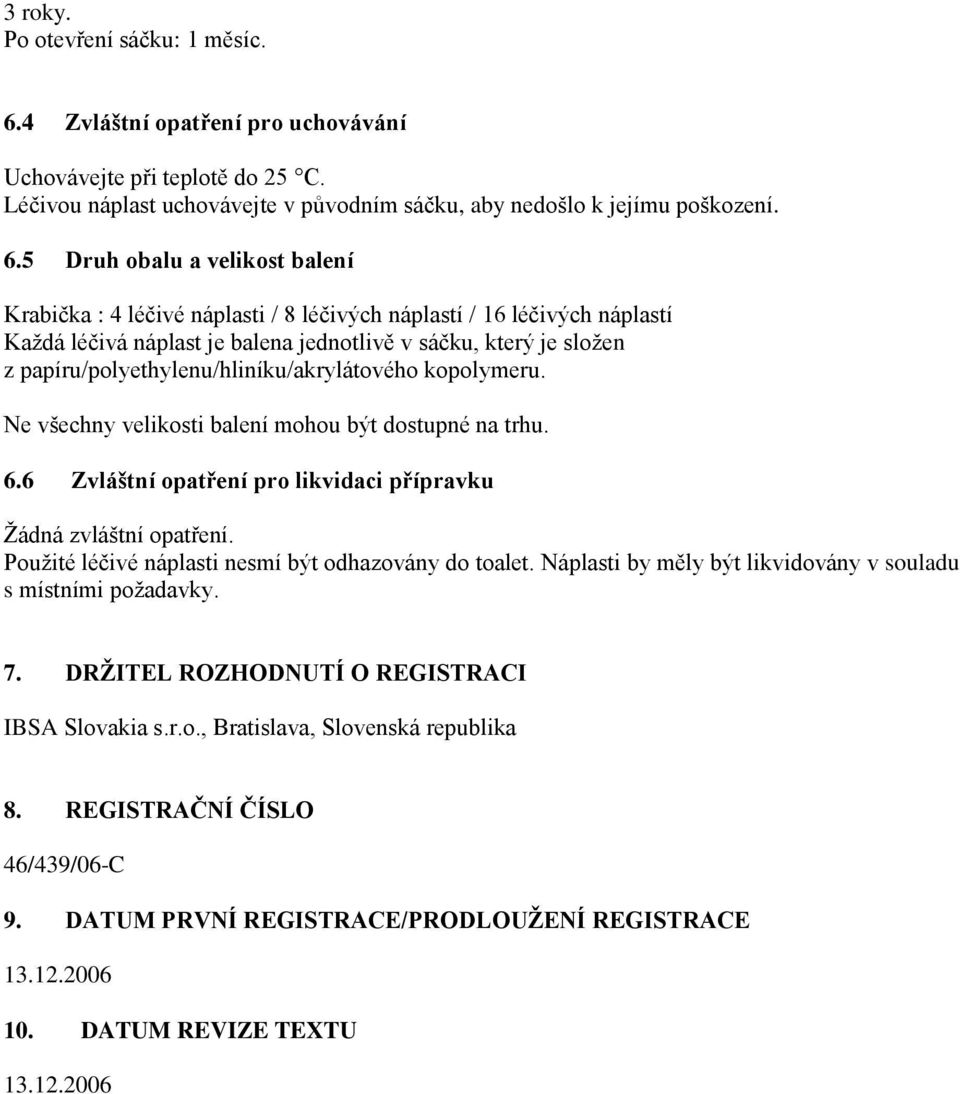 5 Druh obalu a velikost balení Krabička : 4 léčivé náplasti / 8 léčivých náplastí / 16 léčivých náplastí Každá léčivá náplast je balena jednotlivě v sáčku, který je složen z