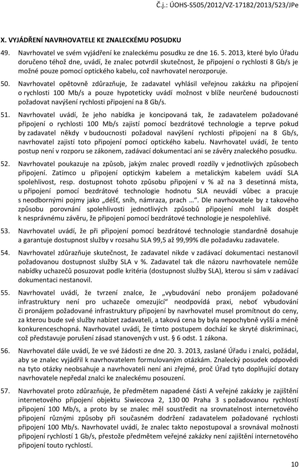 Navrhovatel opětovně zdůrazňuje, že zadavatel vyhlásil veřejnou zakázku na připojení o rychlosti 100 Mb/s a pouze hypoteticky uvádí možnost v blíže neurčené budoucnosti požadovat navýšení rychlosti