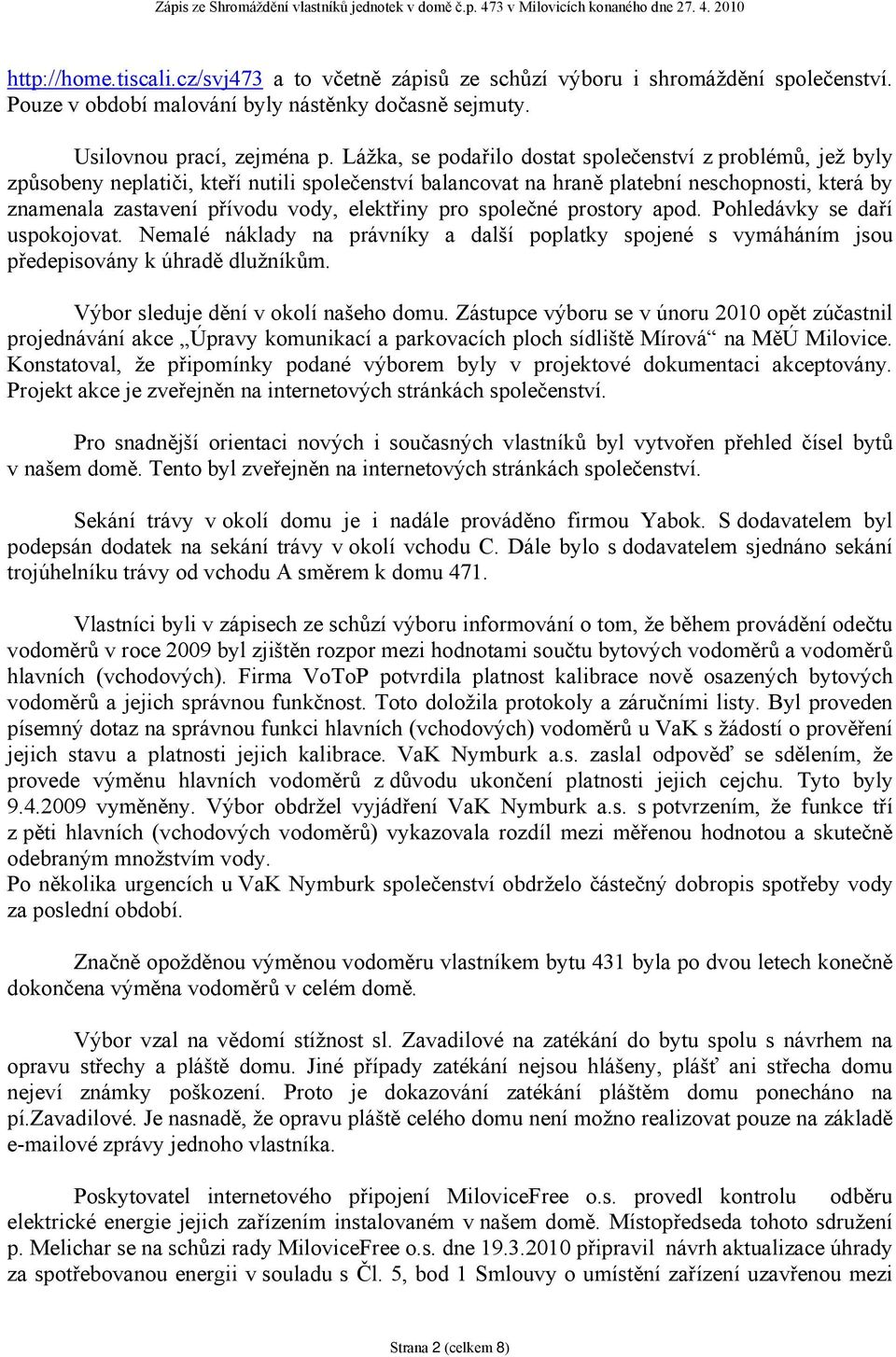 elektřiny pro společné prostory apod. Pohledávky se daří uspokojovat. Nemalé náklady na právníky a další poplatky spojené s vymáháním jsou předepisovány k úhradě dlužníkům.