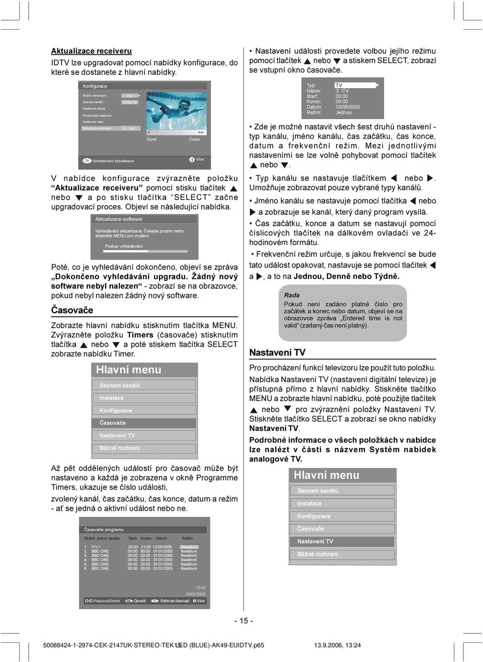 9\KOHGiYiQtÃDNWXDOL]DFH =HP ýhvnr V nabídce konfigurace zvýraznìte položku Aktualizace receiveru pomocí stisku tlaèítek nebo a po stisku tlaèítka SELECT zaène upgradovací proces.