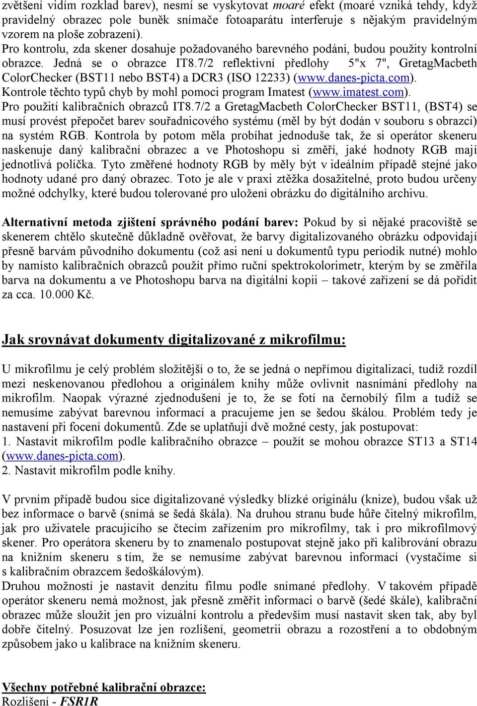7/2 reflektivní předlohy 5"x 7", GretagMacbeth ColorChecker (BST11 nebo BST4) a DCR3 (ISO 12233) (www.danes-picta.com). Kontrole těchto typů chyb by mohl pomoci program Imatest (www.imatest.com). Pro použití kalibračních obrazců IT8.