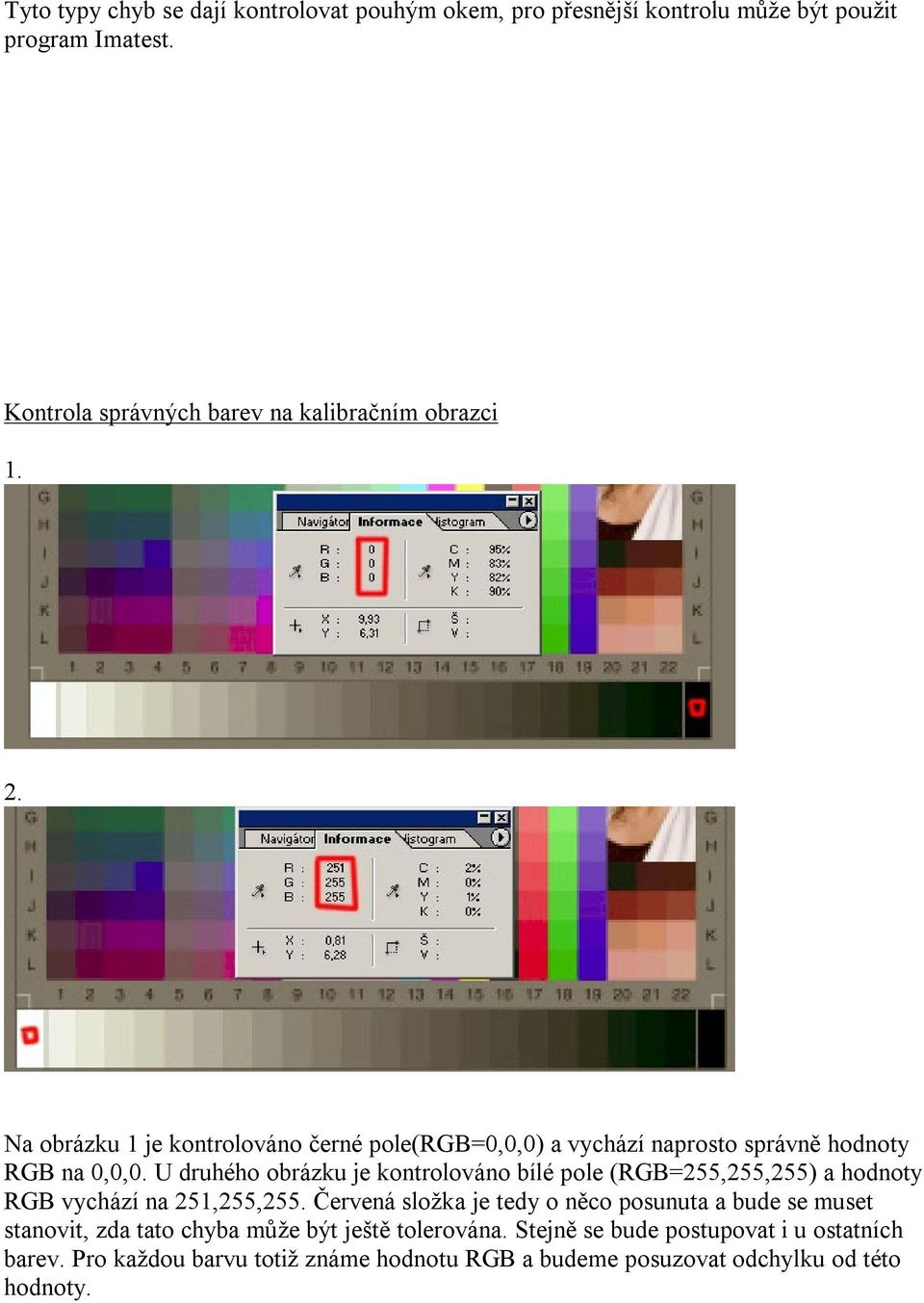 Na obrázku 1 je kontrolováno černé pole(rgb=0,0,0) a vychází naprosto správně hodnoty RGB na 0,0,0.