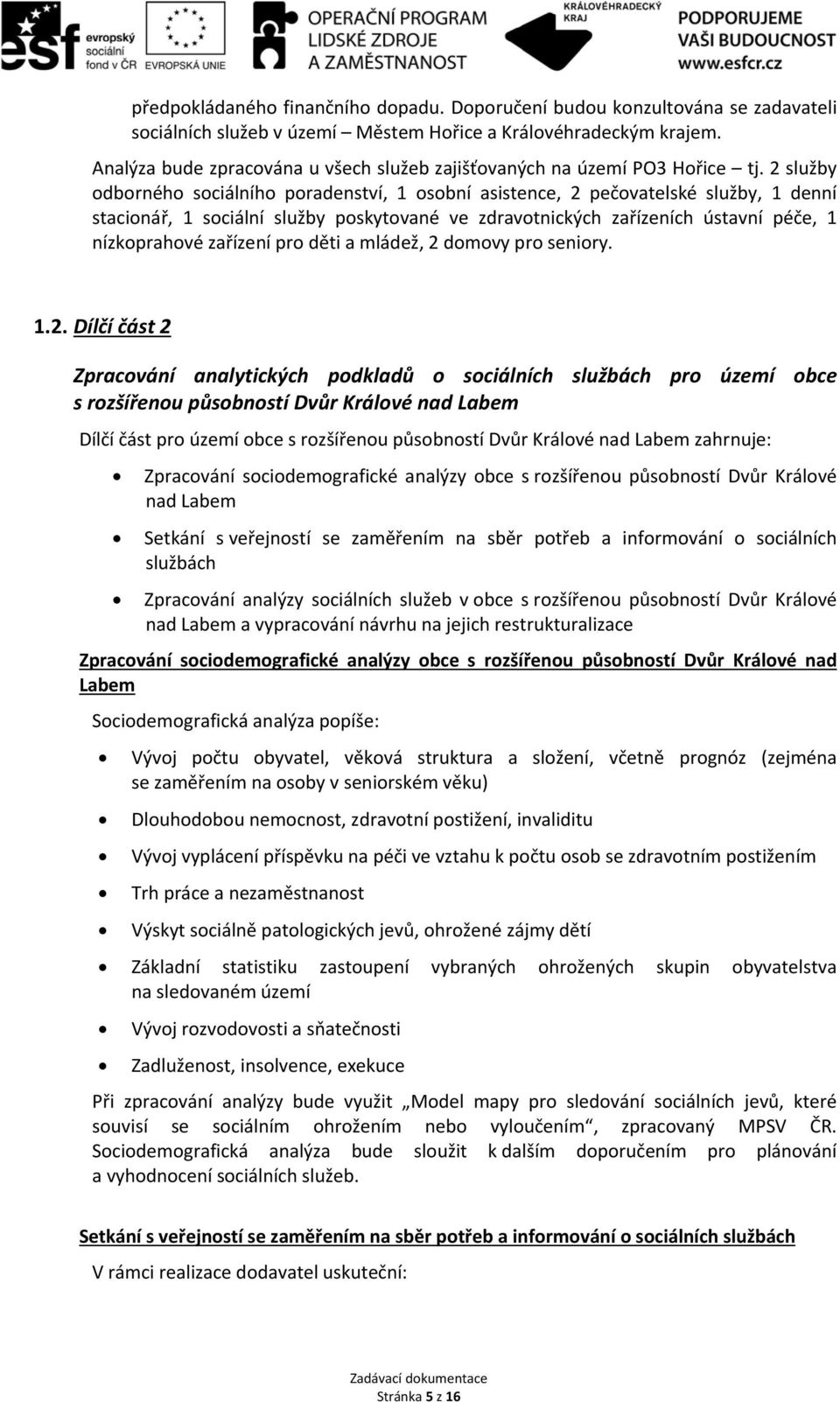 2 služby odborného sociálního poradenství, 1 osobní asistence, 2 pečovatelské služby, 1 denní stacionář, 1 sociální služby poskytované ve zdravotnických zařízeních ústavní péče, 1 nízkoprahové