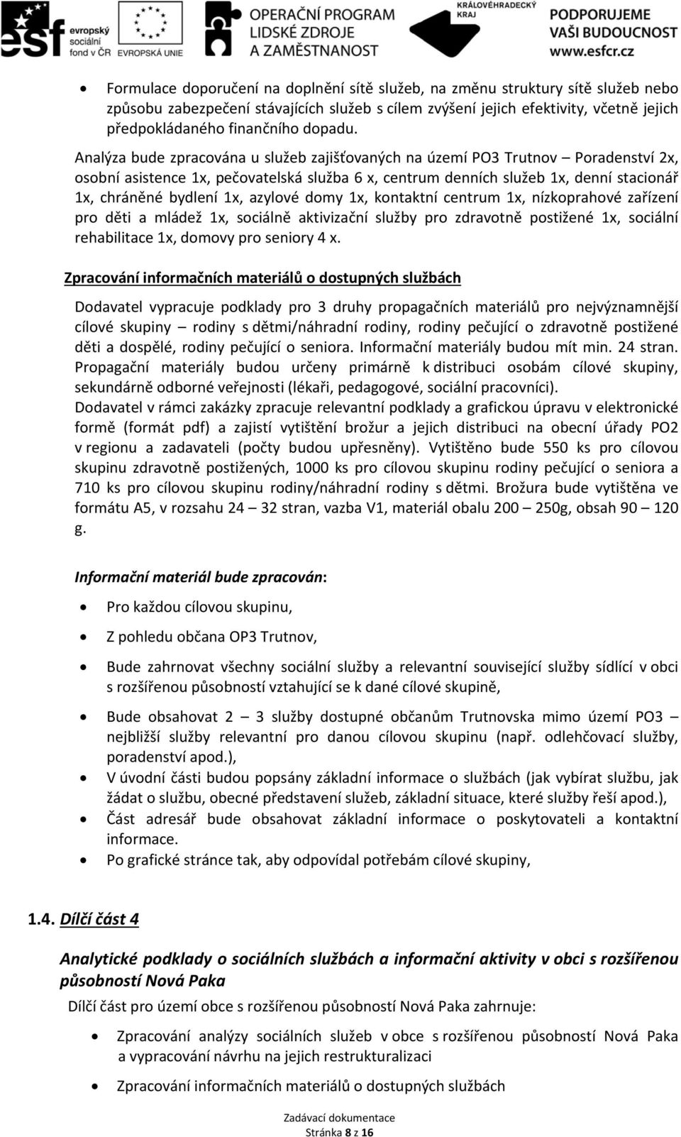 Analýza bude zpracována u služeb zajišťovaných na území PO3 Trutnov Poradenství 2x, osobní asistence 1x, pečovatelská služba 6 x, centrum denních služeb 1x, denní stacionář 1x, chráněné bydlení 1x,