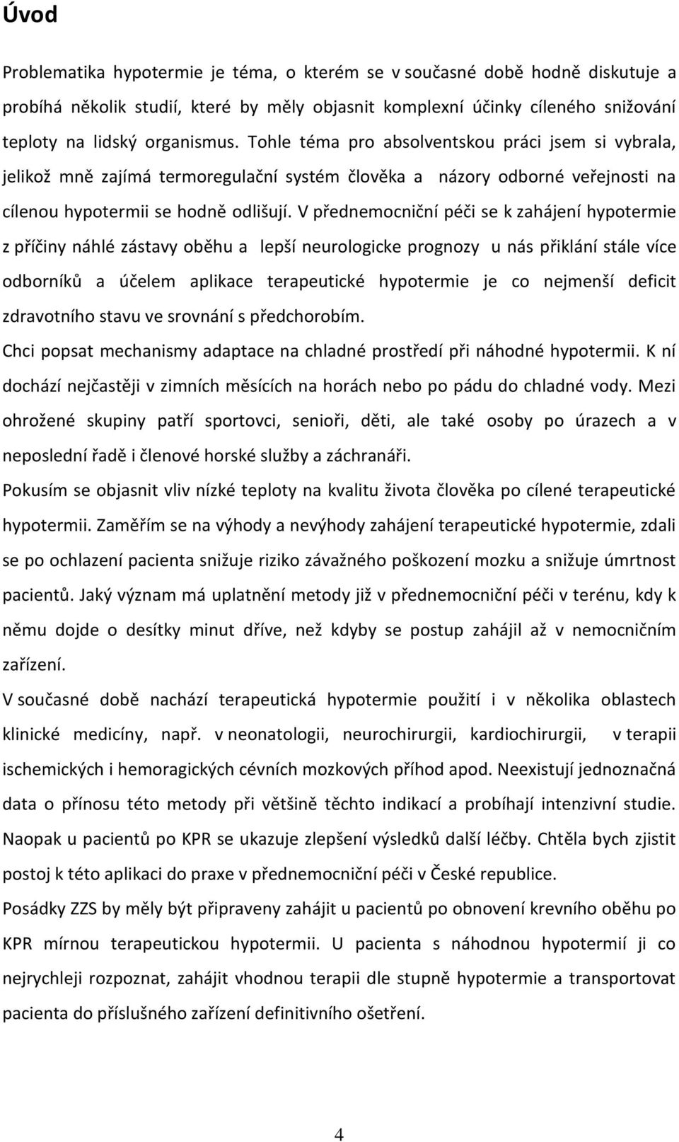 V přednemocniční péči se k zahájení hypotermie z příčiny náhlé zástavy oběhu a lepší neurologicke prognozy u nás přiklání stále více odborníků a účelem aplikace terapeutické hypotermie je co nejmenší