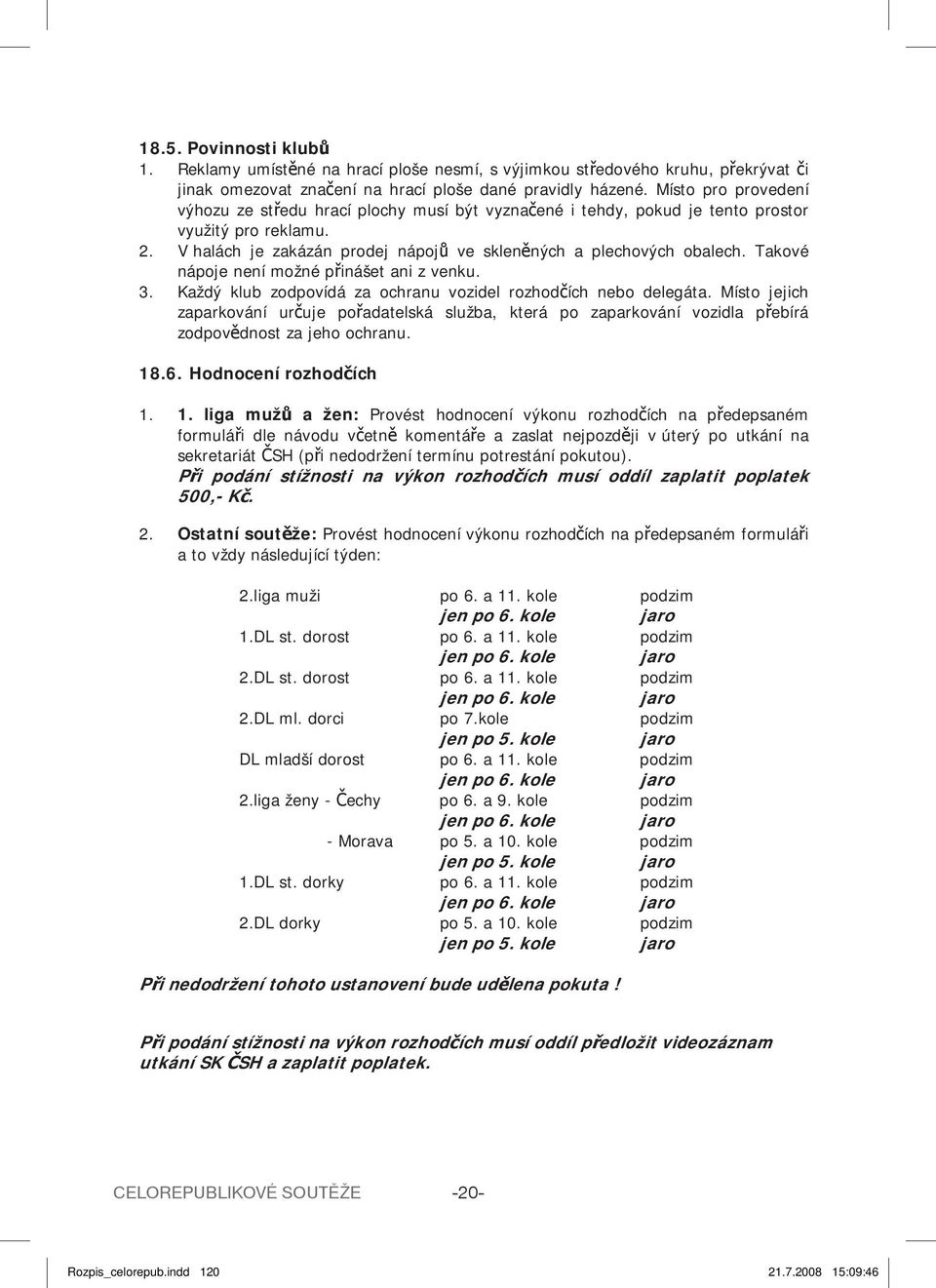 Takové nápoje není možné p inášet ani z venku. 3. Každý klub zodpovídá za ochranu vozidel rozhod ích nebo delegáta.