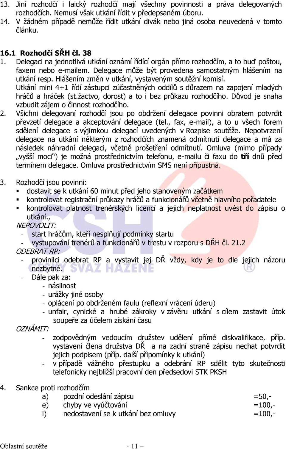 Delegaci na jednotlivá utkání oznámí řídící orgán přímo rozhodčím, a to buď poštou, faxem nebo e-mailem. Delegace může být provedena samostatným hlášením na utkání resp.