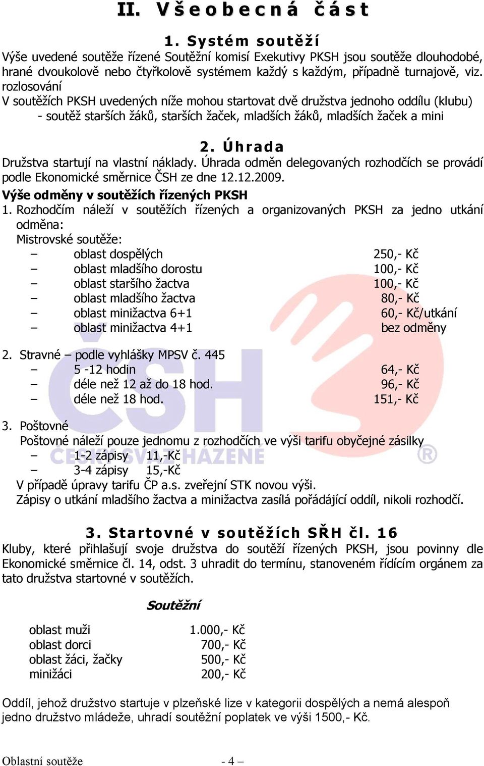 rozlosování V soutěžích PKSH uvedených níže mohou startovat dvě družstva jednoho oddílu (klubu) - soutěž starších žáků, starších žaček, mladších žáků, mladších žaček a mini 2.