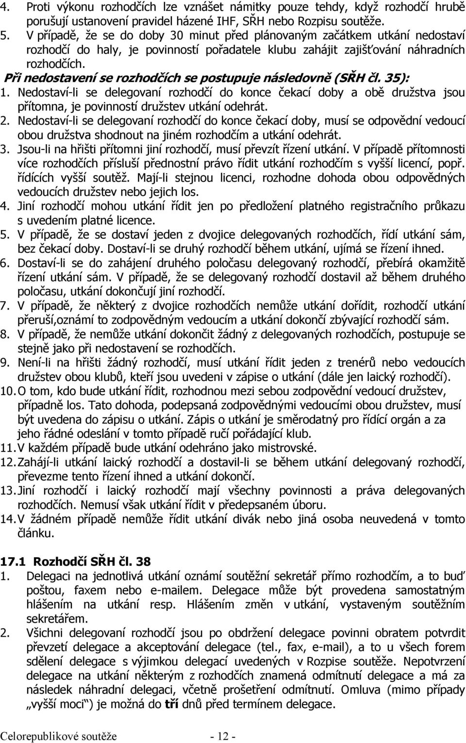 Při nedostavení se rozhodčích se postupuje následovně (SŘH čl. 35): 1. Nedostaví-li se delegovaní rozhodčí do konce čekací doby a obě družstva jsou přítomna, je povinností družstev utkání odehrát. 2.