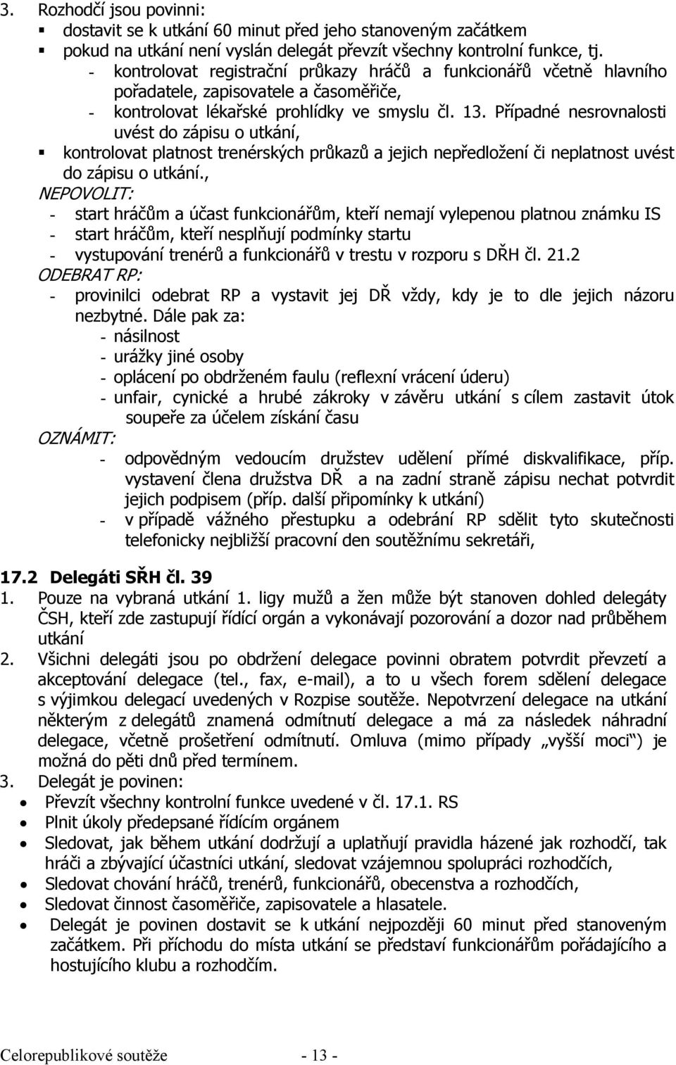 Případné nesrovnalosti uvést do zápisu o utkání, kontrolovat platnost trenérských průkazů a jejich nepředložení či neplatnost uvést do zápisu o utkání.