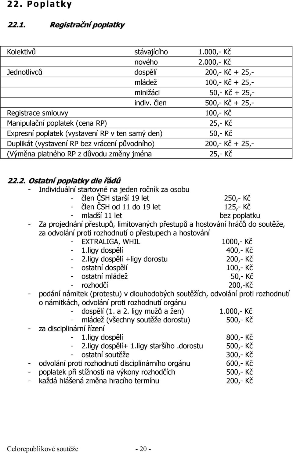 + 25,- (Výměna platného RP z důvodu změny jména 25,- Kč 22.2. Ostatní poplatky dle řádů - Individuální startovné na jeden ročník za osobu - člen ČSH starší 19 let 250,- Kč - člen ČSH od 11 do 19 let