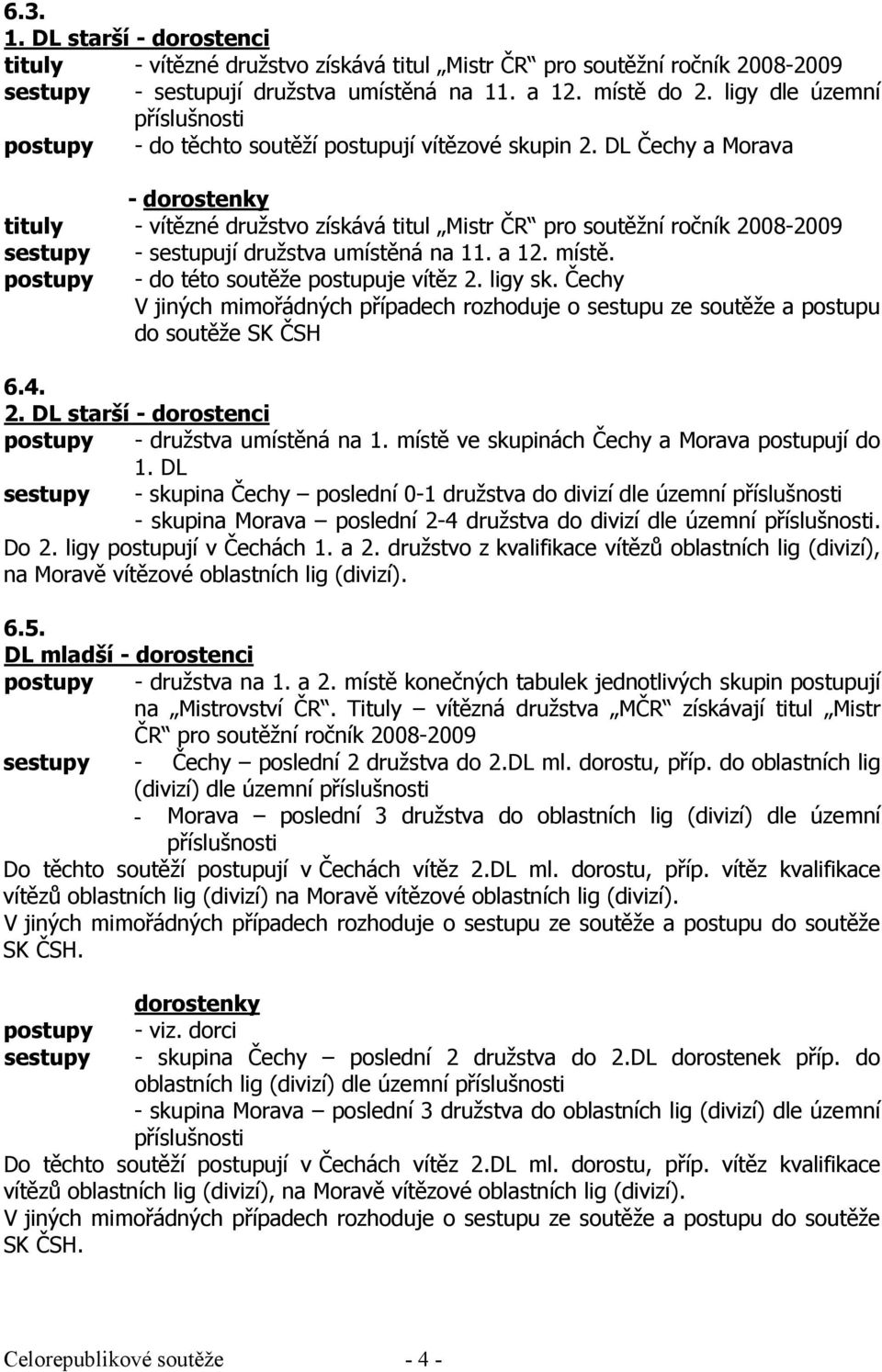 DL Čechy a Morava - dorostenky tituly - vítězné družstvo získává titul Mistr ČR pro soutěžní ročník 2008-2009 sestupy - sestupují družstva umístěná na 11. a 12. místě.