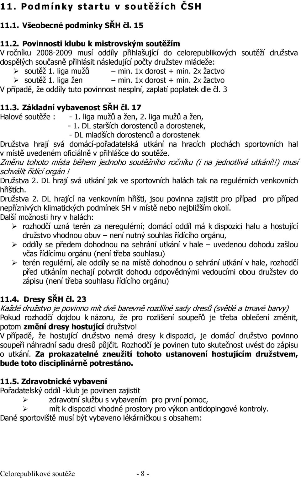 liga mužů min. 1x dorost + min. 2x žactvo soutěž 1. liga žen min. 1x dorost + min. 2x žactvo V případě, že oddíly tuto povinnost nesplní, zaplatí poplatek dle čl. 3 11.3. Základní vybavenost SŘH čl.