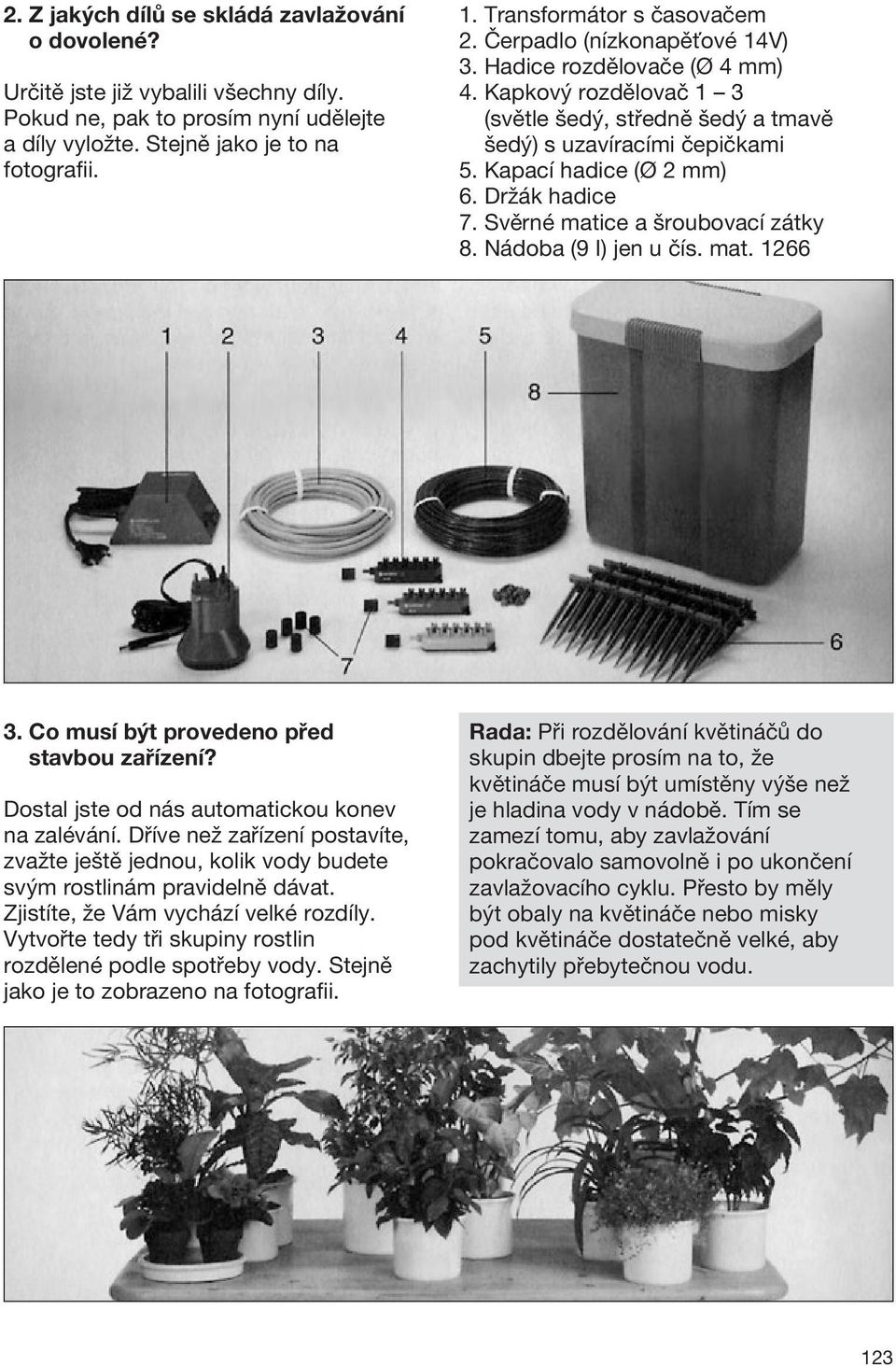 Kapací hadice (Ø 2 mm) 6. Držák hadice 7. Svěrné matice a šroubovací zátky 8. Nádoba (9 I) jen u čís. mat. 1266 3. Co musí být provedeno před stavbou zařízení?