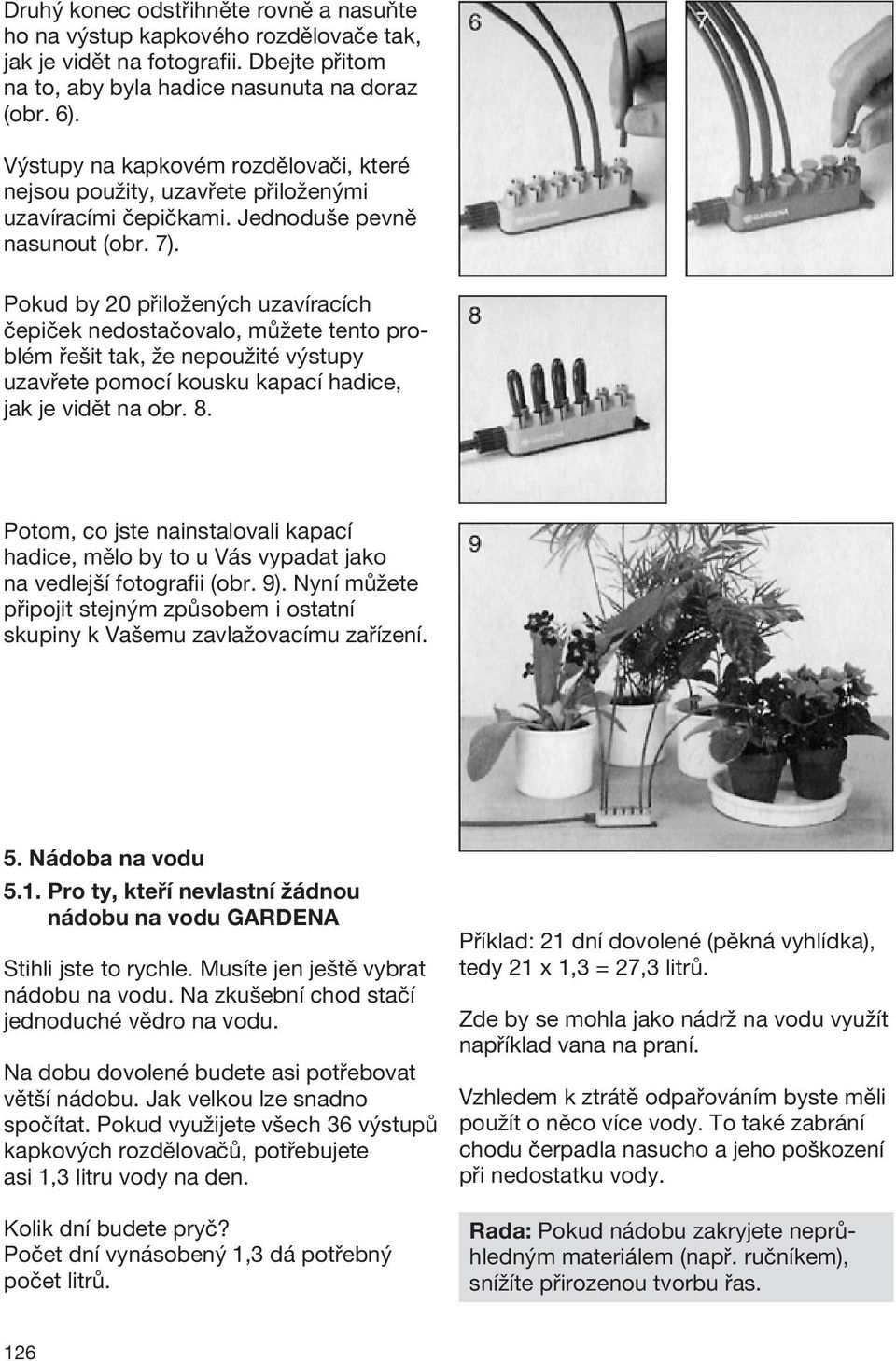 Pokud by 20 přiložených uzavíracích čepiček nedostačovalo, můžete tento problém řešit tak, že nepoužité výstupy uzavřete pomocí kousku kapací hadice, jak je vidět na obr. 8.