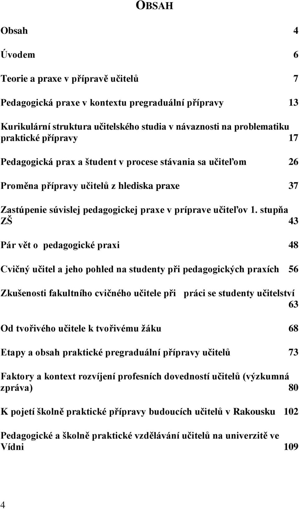 stupňa ZŠ 43 Pár vět o pedagogické praxi 48 Cvičný učitel a jeho pohled na studenty při pedagogických praxích 56 Zkušenosti fakultního cvičného učitele při práci se studenty učitelství 63 Od